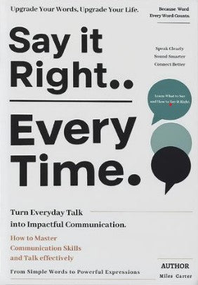 SAY IT RIGHT EVERY TIME: Turn Everyday Talk into Impactful Communication